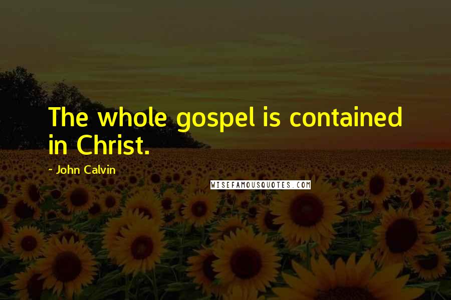 John Calvin Quotes: The whole gospel is contained in Christ.