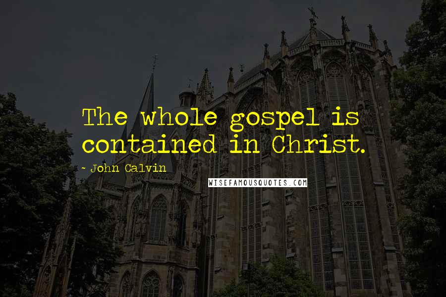 John Calvin Quotes: The whole gospel is contained in Christ.