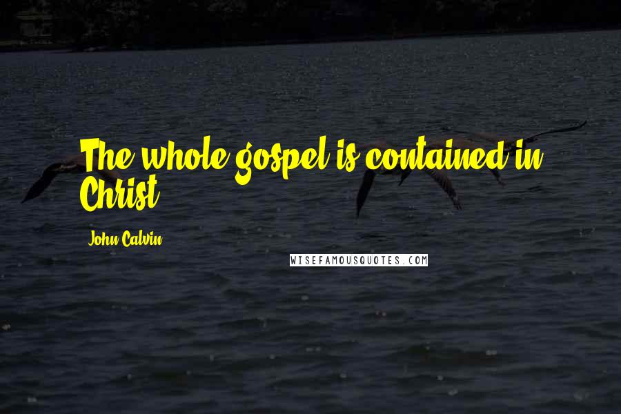 John Calvin Quotes: The whole gospel is contained in Christ.