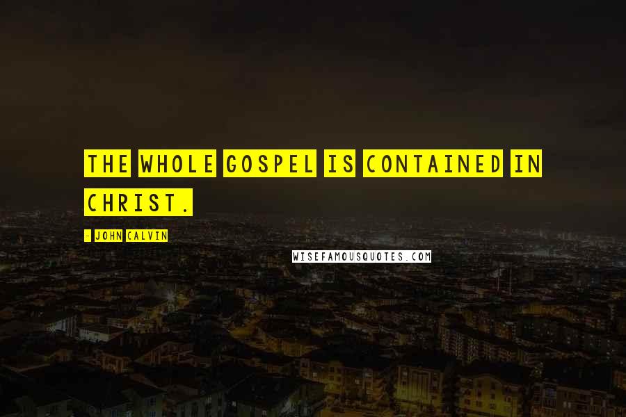 John Calvin Quotes: The whole gospel is contained in Christ.