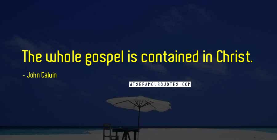 John Calvin Quotes: The whole gospel is contained in Christ.