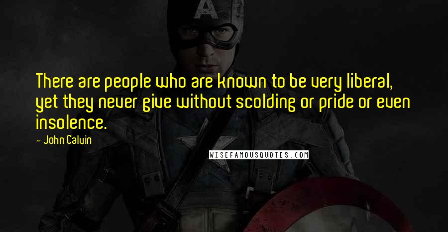 John Calvin Quotes: There are people who are known to be very liberal, yet they never give without scolding or pride or even insolence.