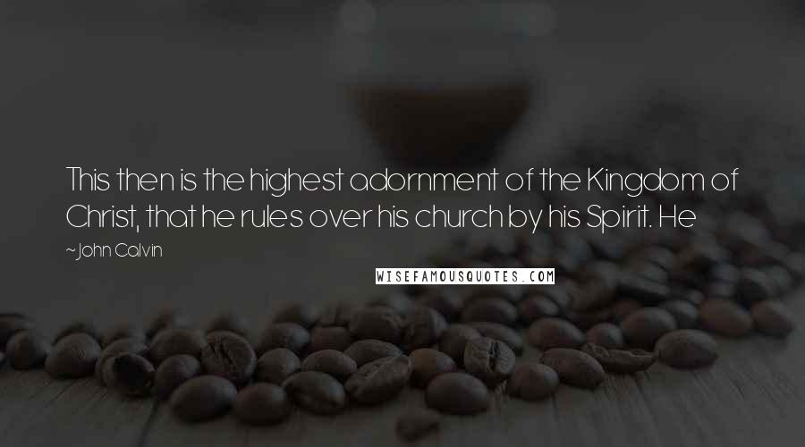 John Calvin Quotes: This then is the highest adornment of the Kingdom of Christ, that he rules over his church by his Spirit. He