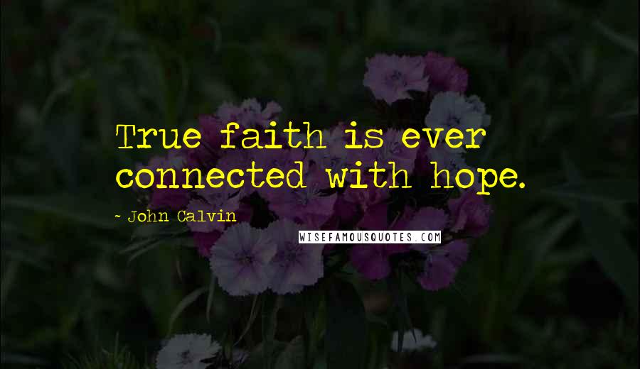 John Calvin Quotes: True faith is ever connected with hope.