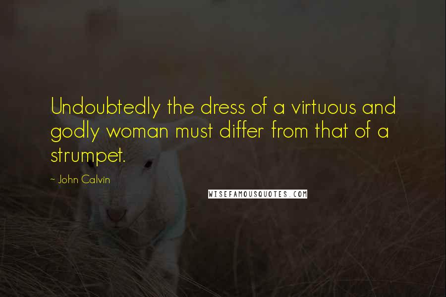 John Calvin Quotes: Undoubtedly the dress of a virtuous and godly woman must differ from that of a strumpet.