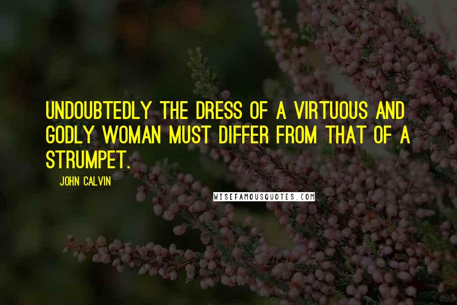 John Calvin Quotes: Undoubtedly the dress of a virtuous and godly woman must differ from that of a strumpet.