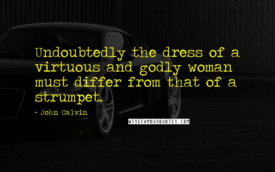 John Calvin Quotes: Undoubtedly the dress of a virtuous and godly woman must differ from that of a strumpet.