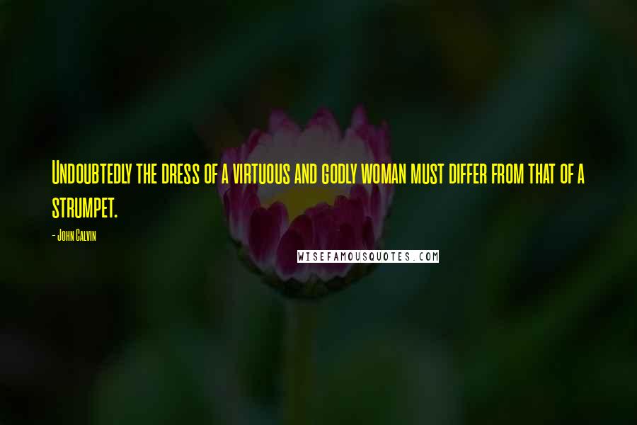 John Calvin Quotes: Undoubtedly the dress of a virtuous and godly woman must differ from that of a strumpet.