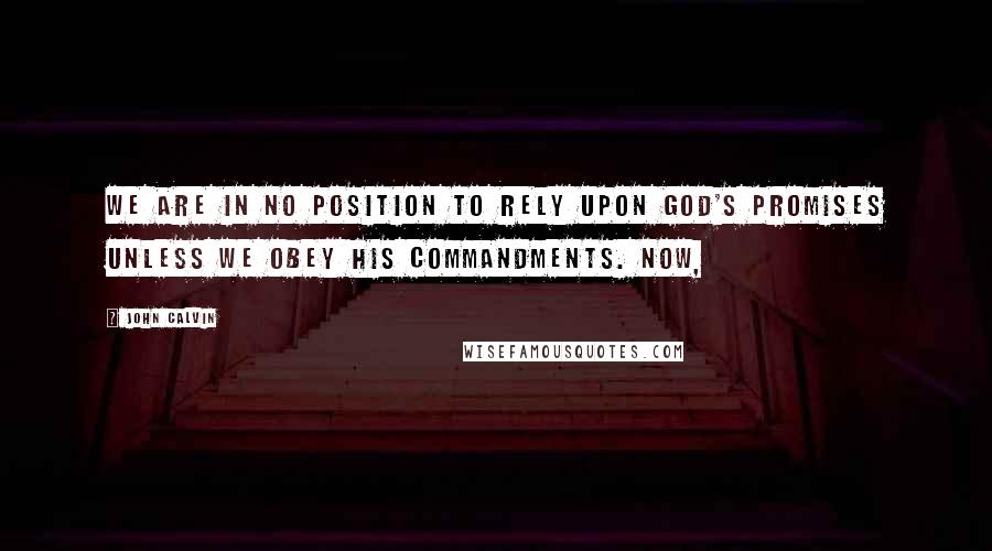 John Calvin Quotes: We are in no position to rely upon God's promises unless we obey his commandments. Now,