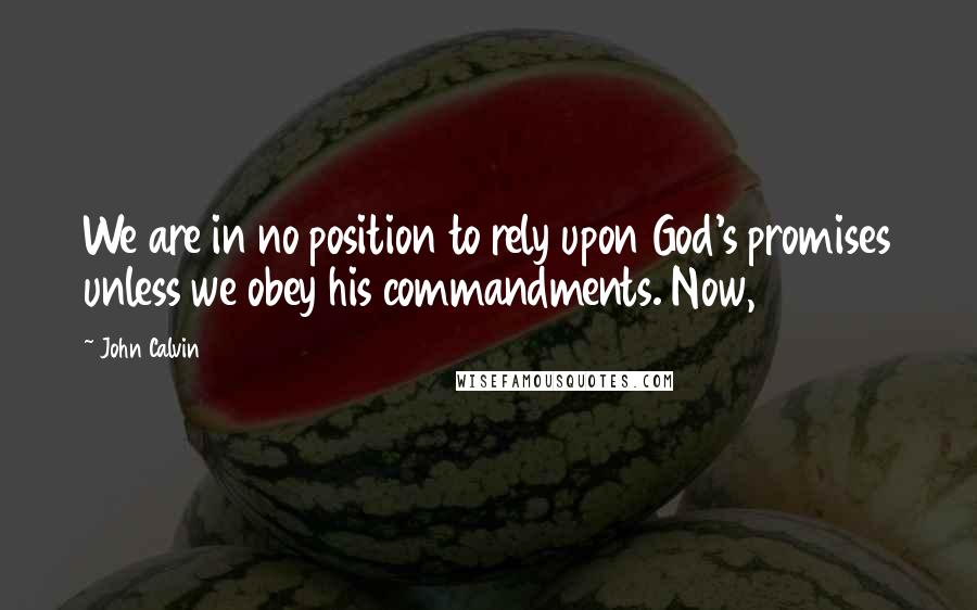 John Calvin Quotes: We are in no position to rely upon God's promises unless we obey his commandments. Now,