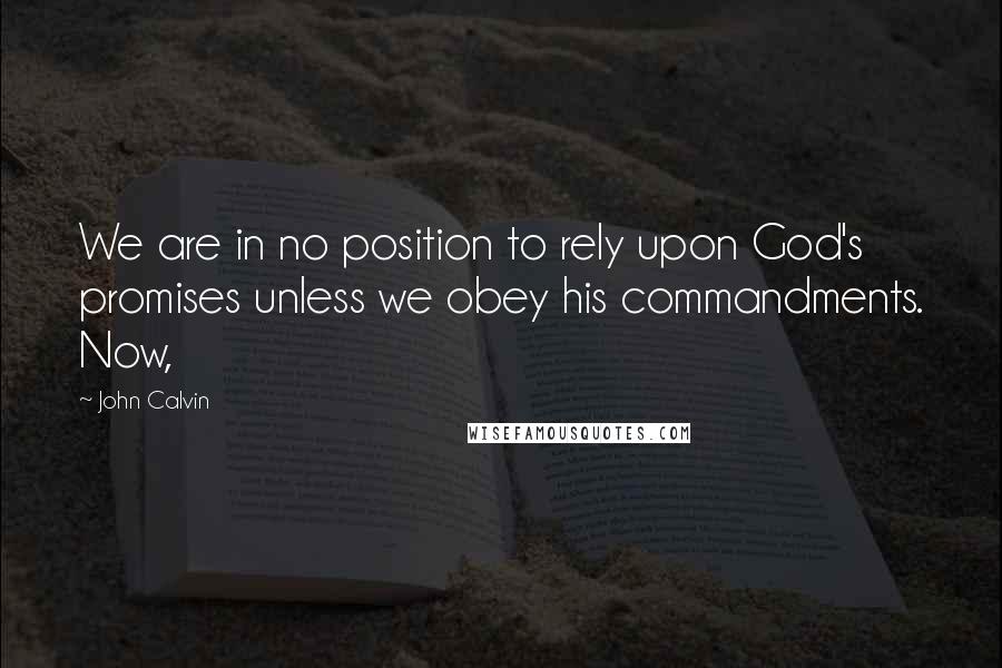 John Calvin Quotes: We are in no position to rely upon God's promises unless we obey his commandments. Now,