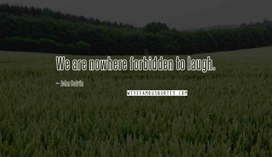 John Calvin Quotes: We are nowhere forbidden to laugh.