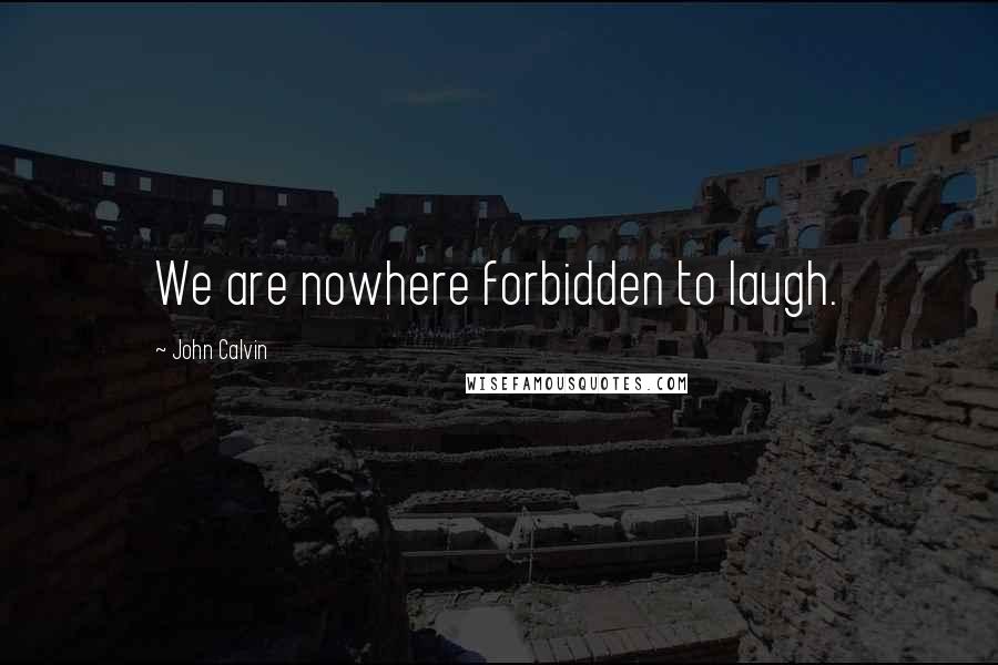 John Calvin Quotes: We are nowhere forbidden to laugh.