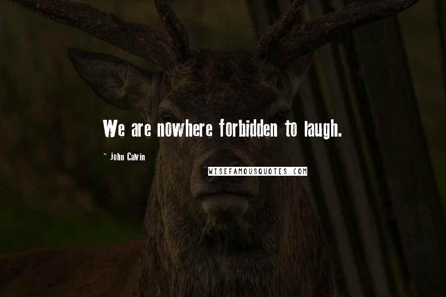 John Calvin Quotes: We are nowhere forbidden to laugh.