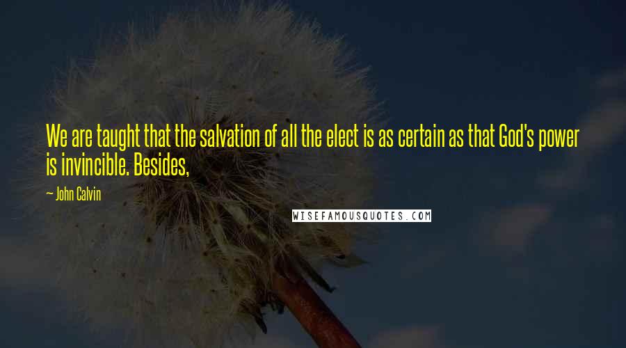 John Calvin Quotes: We are taught that the salvation of all the elect is as certain as that God's power is invincible. Besides,