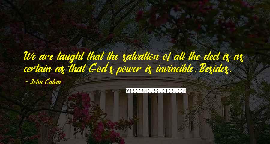 John Calvin Quotes: We are taught that the salvation of all the elect is as certain as that God's power is invincible. Besides,