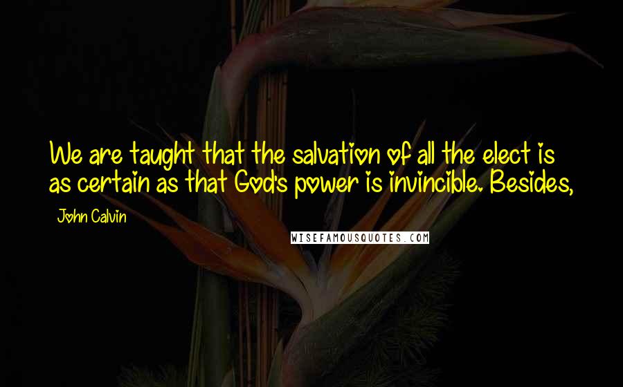 John Calvin Quotes: We are taught that the salvation of all the elect is as certain as that God's power is invincible. Besides,