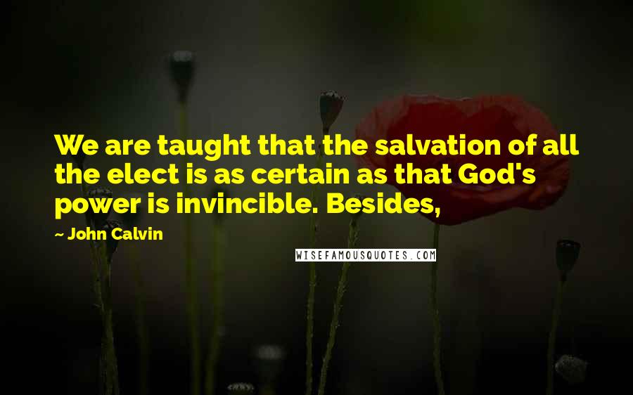 John Calvin Quotes: We are taught that the salvation of all the elect is as certain as that God's power is invincible. Besides,