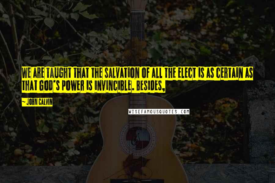 John Calvin Quotes: We are taught that the salvation of all the elect is as certain as that God's power is invincible. Besides,