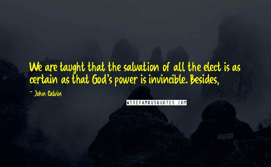 John Calvin Quotes: We are taught that the salvation of all the elect is as certain as that God's power is invincible. Besides,