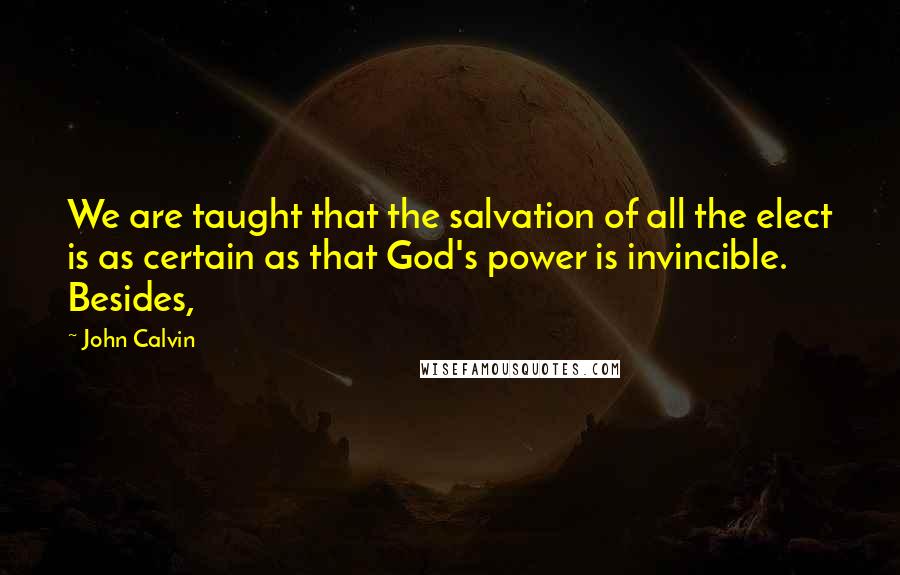 John Calvin Quotes: We are taught that the salvation of all the elect is as certain as that God's power is invincible. Besides,