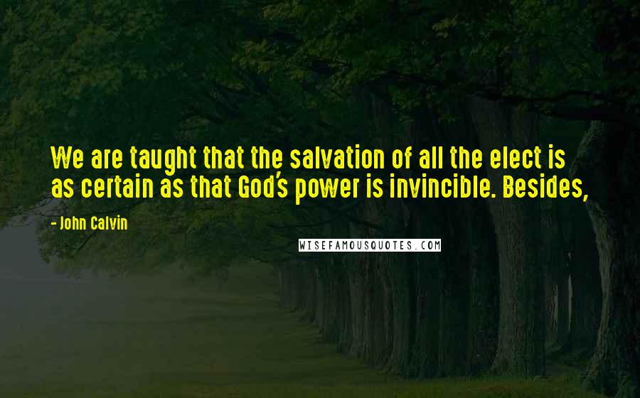 John Calvin Quotes: We are taught that the salvation of all the elect is as certain as that God's power is invincible. Besides,