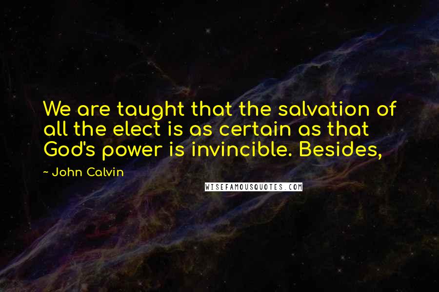 John Calvin Quotes: We are taught that the salvation of all the elect is as certain as that God's power is invincible. Besides,