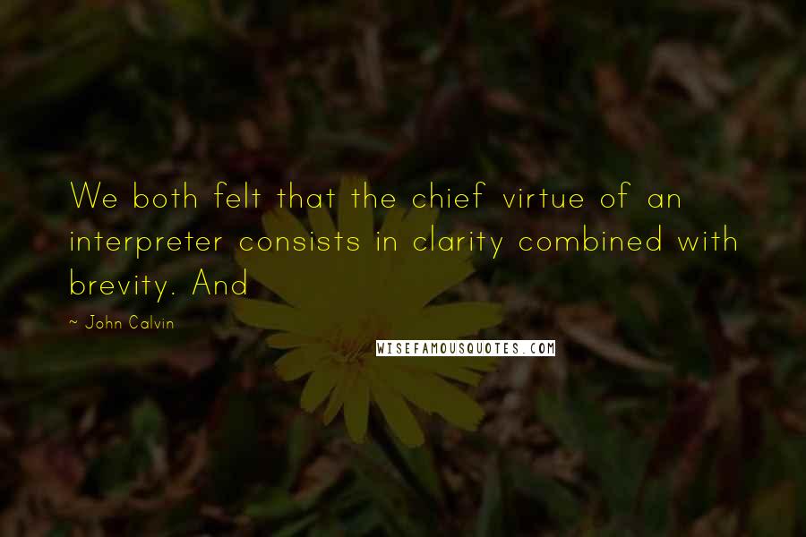 John Calvin Quotes: We both felt that the chief virtue of an interpreter consists in clarity combined with brevity. And