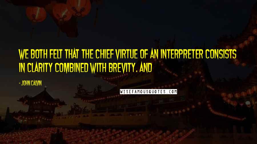 John Calvin Quotes: We both felt that the chief virtue of an interpreter consists in clarity combined with brevity. And