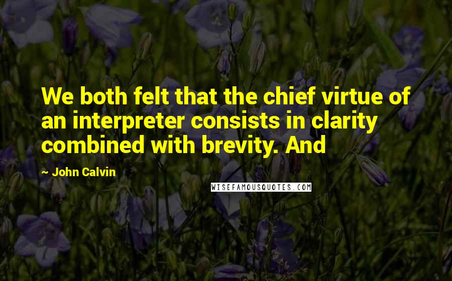 John Calvin Quotes: We both felt that the chief virtue of an interpreter consists in clarity combined with brevity. And