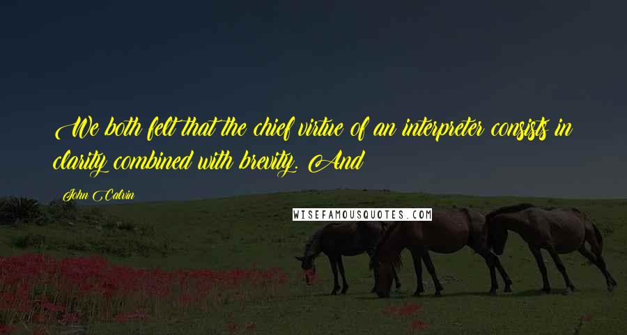 John Calvin Quotes: We both felt that the chief virtue of an interpreter consists in clarity combined with brevity. And