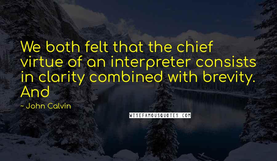 John Calvin Quotes: We both felt that the chief virtue of an interpreter consists in clarity combined with brevity. And
