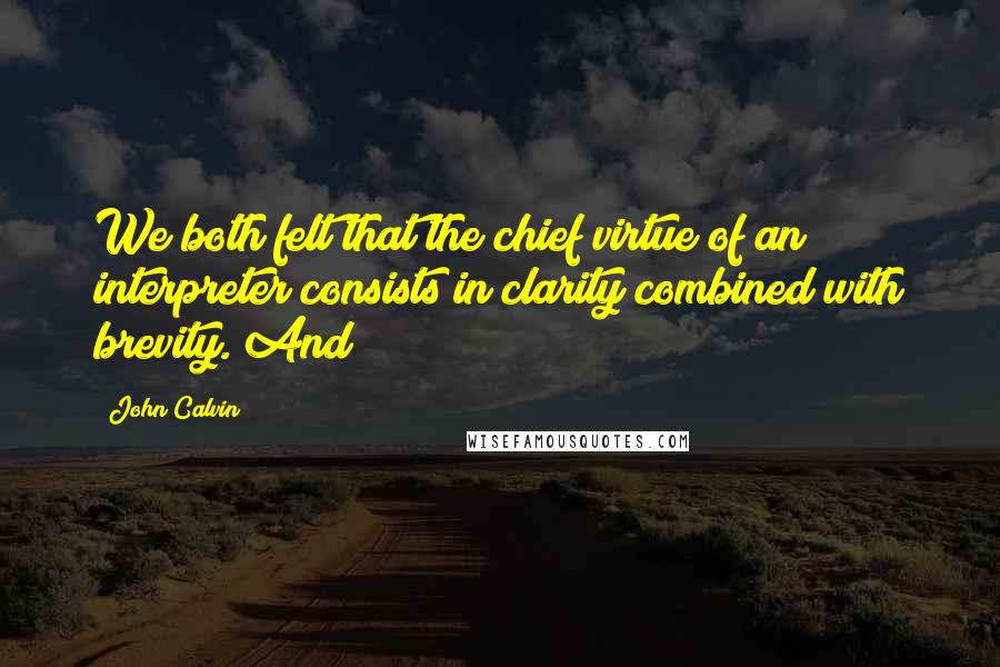 John Calvin Quotes: We both felt that the chief virtue of an interpreter consists in clarity combined with brevity. And