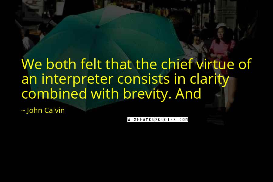 John Calvin Quotes: We both felt that the chief virtue of an interpreter consists in clarity combined with brevity. And