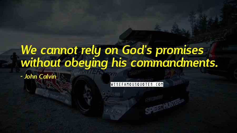 John Calvin Quotes: We cannot rely on God's promises without obeying his commandments.
