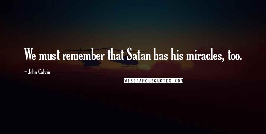 John Calvin Quotes: We must remember that Satan has his miracles, too.