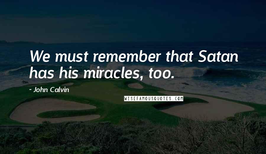 John Calvin Quotes: We must remember that Satan has his miracles, too.