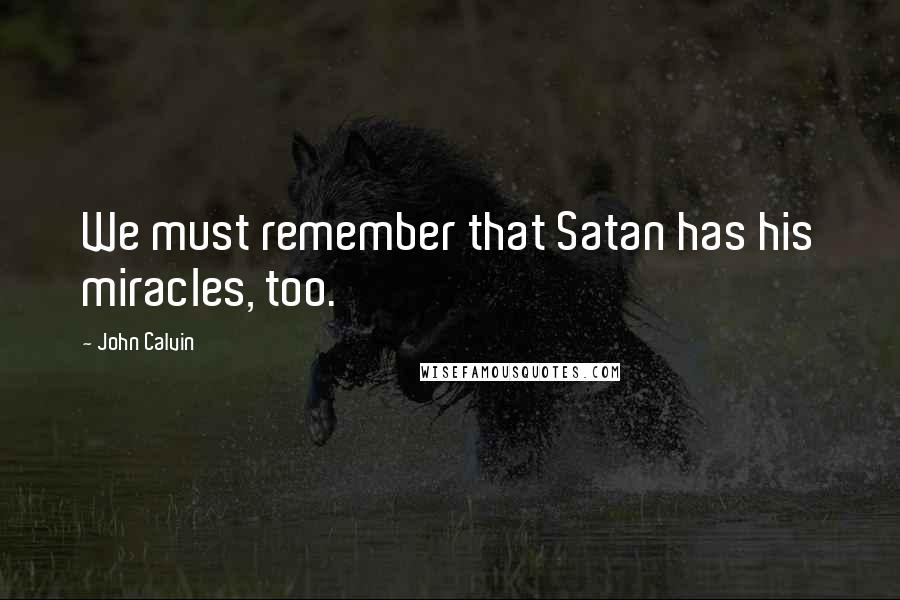 John Calvin Quotes: We must remember that Satan has his miracles, too.