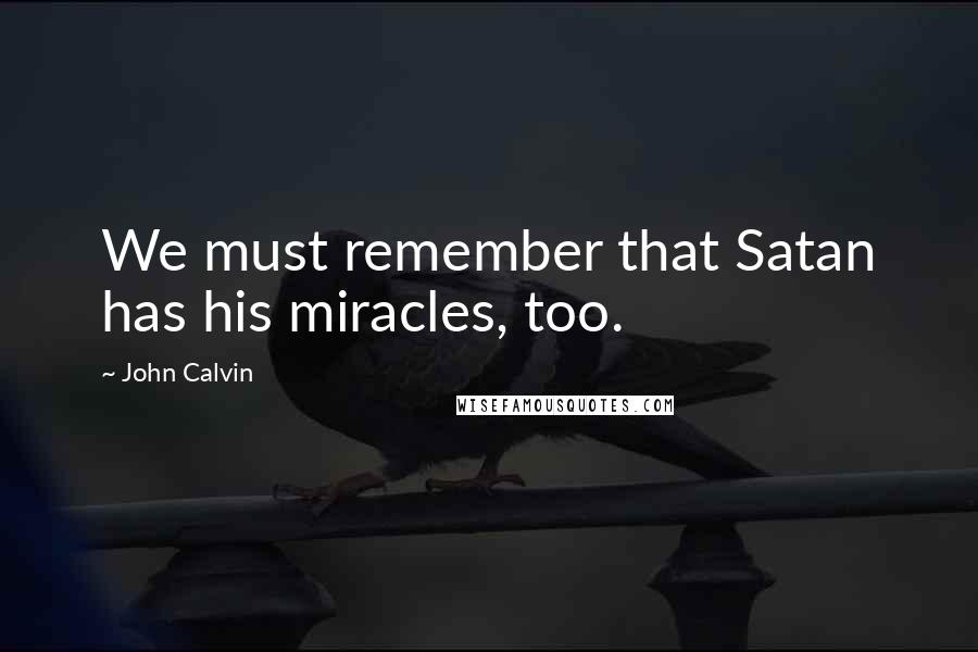 John Calvin Quotes: We must remember that Satan has his miracles, too.