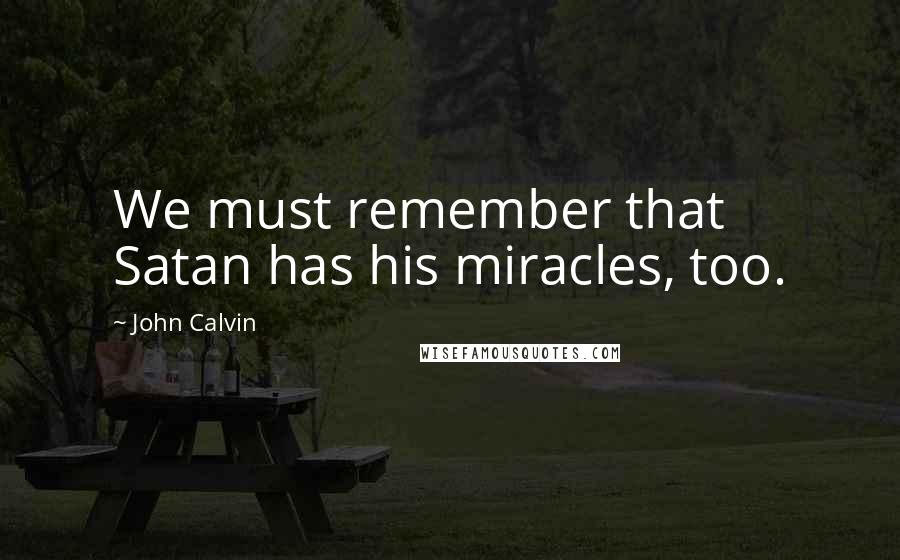 John Calvin Quotes: We must remember that Satan has his miracles, too.
