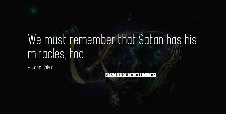 John Calvin Quotes: We must remember that Satan has his miracles, too.