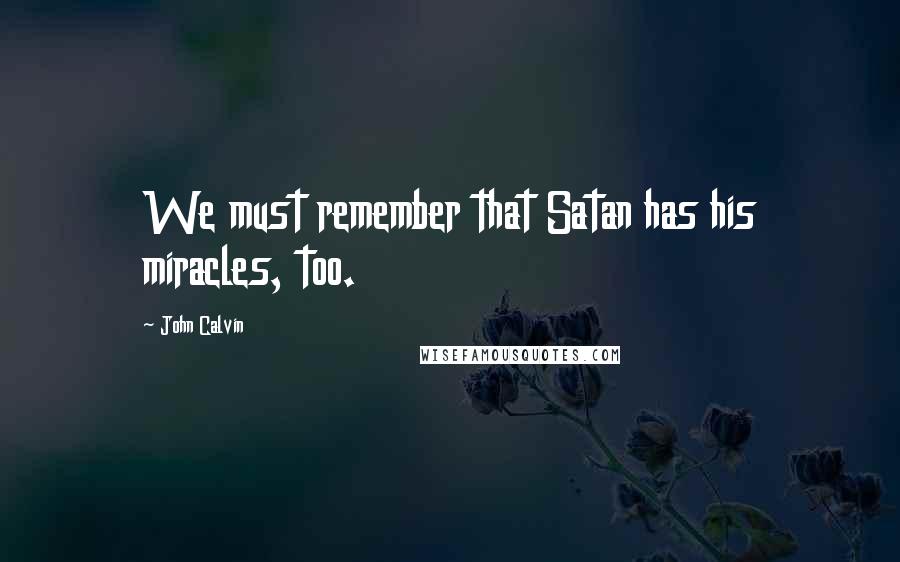 John Calvin Quotes: We must remember that Satan has his miracles, too.