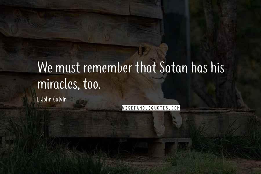 John Calvin Quotes: We must remember that Satan has his miracles, too.