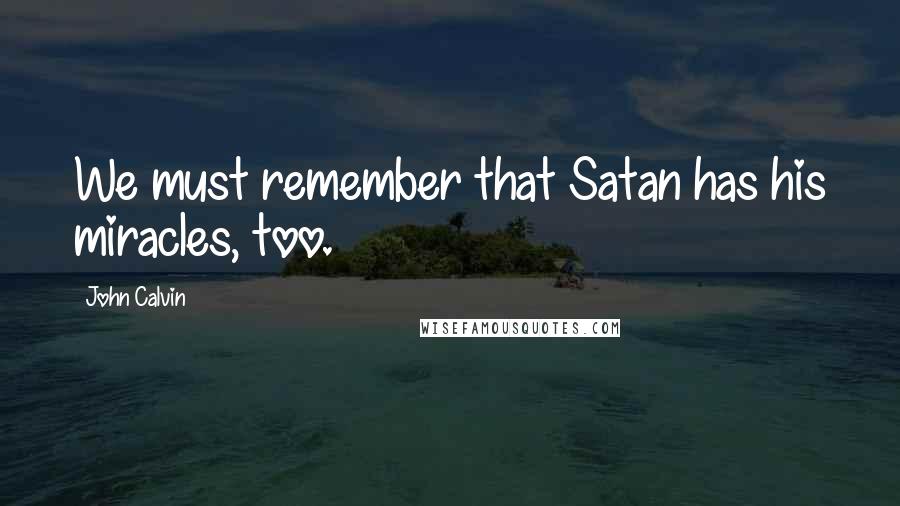 John Calvin Quotes: We must remember that Satan has his miracles, too.