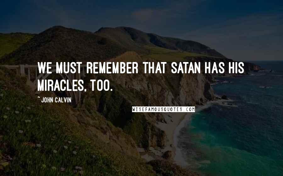 John Calvin Quotes: We must remember that Satan has his miracles, too.