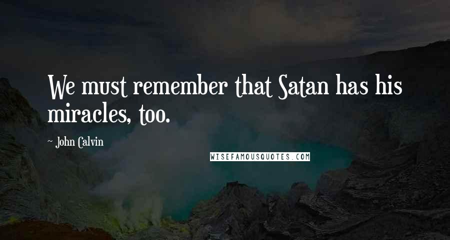 John Calvin Quotes: We must remember that Satan has his miracles, too.