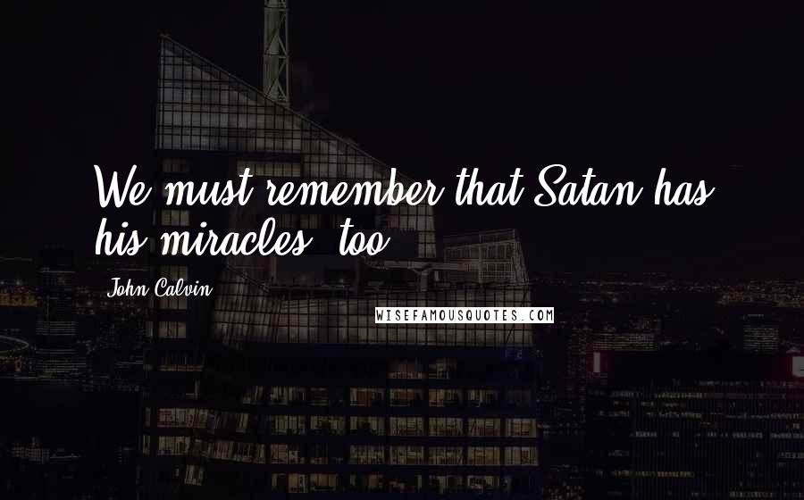 John Calvin Quotes: We must remember that Satan has his miracles, too.