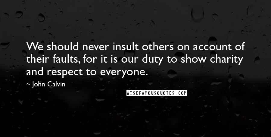 John Calvin Quotes: We should never insult others on account of their faults, for it is our duty to show charity and respect to everyone.