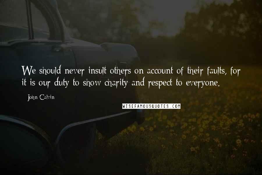 John Calvin Quotes: We should never insult others on account of their faults, for it is our duty to show charity and respect to everyone.