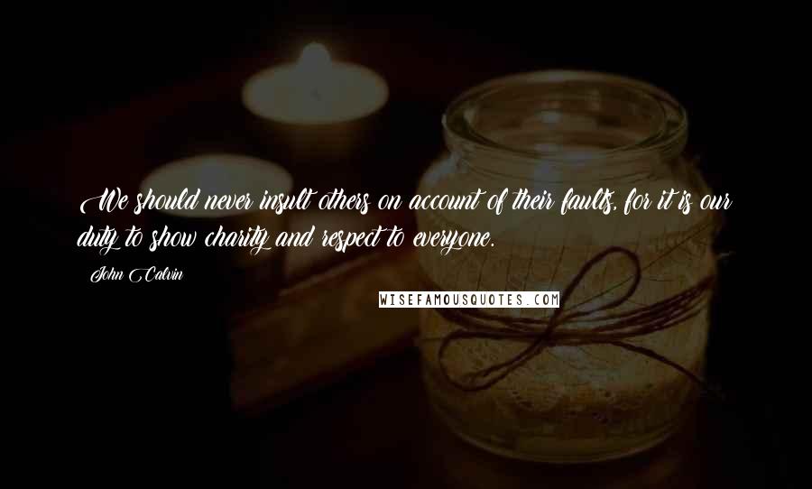 John Calvin Quotes: We should never insult others on account of their faults, for it is our duty to show charity and respect to everyone.